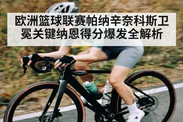 欧洲篮球联赛帕纳辛奈科斯卫冕关键纳恩得分爆发全解析