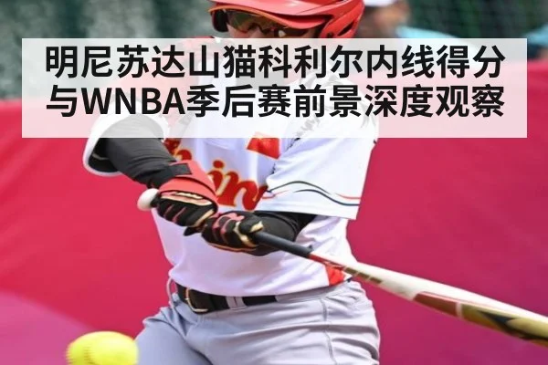 明尼苏达山猫科利尔内线得分与WNBA季后赛前景深度观察