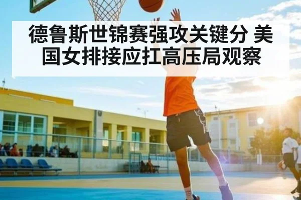 德鲁斯世锦赛强攻关键分 美国女排接应扛高压局观察