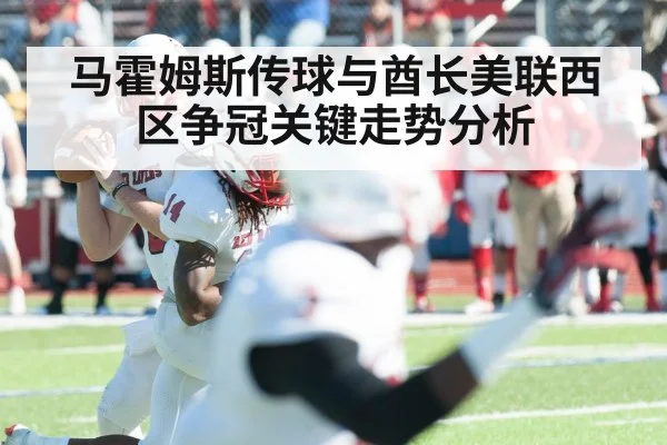 马霍姆斯传球与酋长美联西区争冠关键走势分析