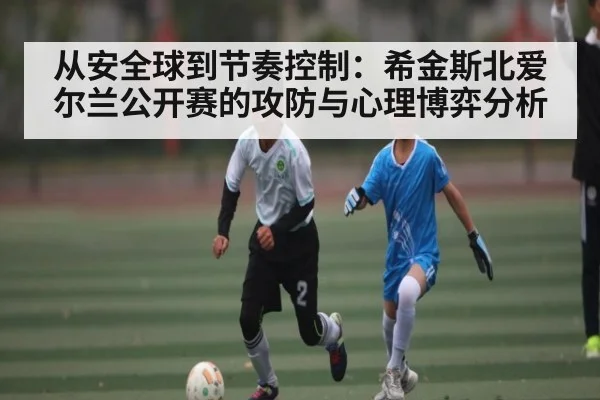 从安全球到节奏控制:希金斯北爱尔兰公开赛的攻防与心理博弈分析