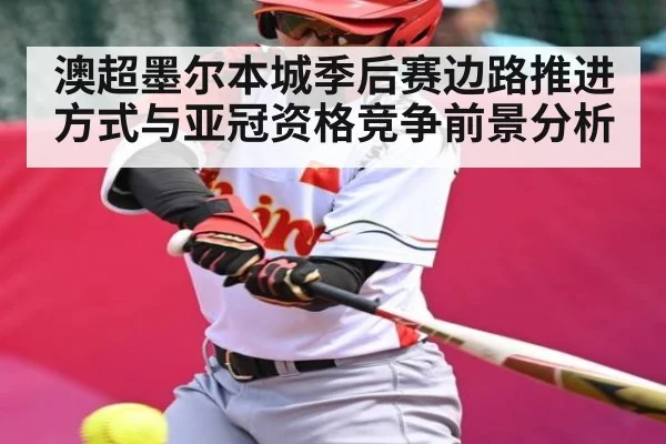 澳超墨尔本城季后赛边路推进方式与亚冠资格竞争前景分析